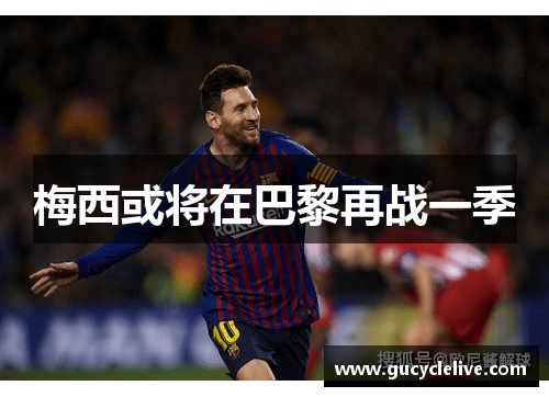 梅西或将在巴黎再战一季